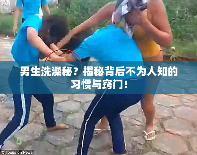 男生洗澡秘？揭秘背后不为人知的习惯与窍门！