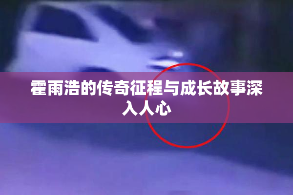 霍雨浩的传奇征程与成长故事深入人心