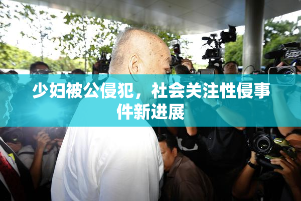 少妇被公侵犯，社会关注性侵事件新进展