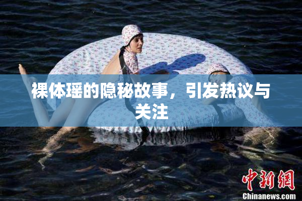 裸体瑶的隐秘故事，引发热议与关注