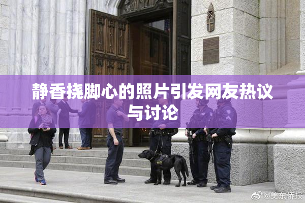 静香挠脚心的照片引发网友热议与讨论