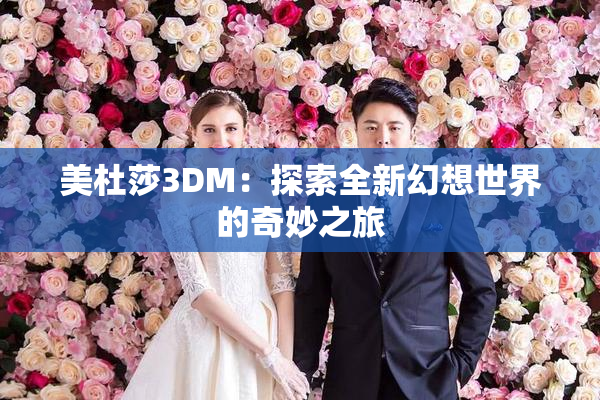 美杜莎3DM：探索全新幻想世界的奇妙之旅