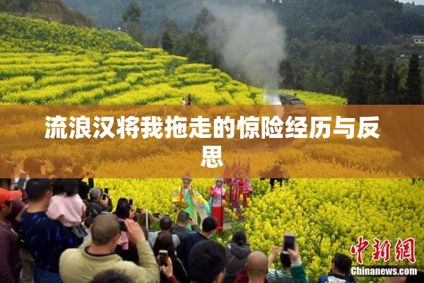 流浪汉将我拖走的惊险经历与反思