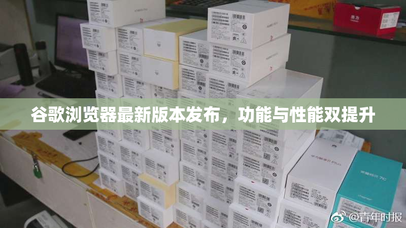 谷歌浏览器最新版本发布，功能与性能双提升