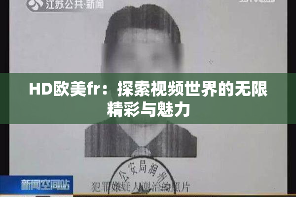 HD欧美fr：探索视频世界的无限精彩与魅力