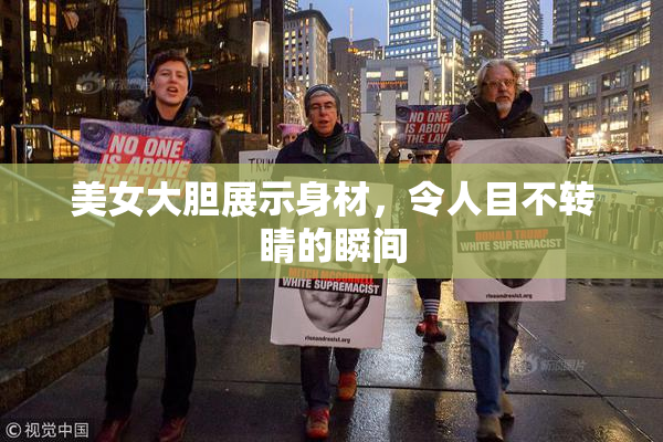 美女大胆展示身材，令人目不转睛的瞬间