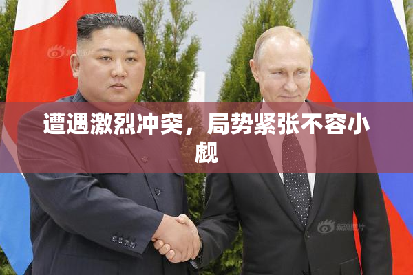遭遇激烈冲突，局势紧张不容小觑