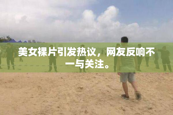 美女裸片引发热议，网友反响不一与关注。