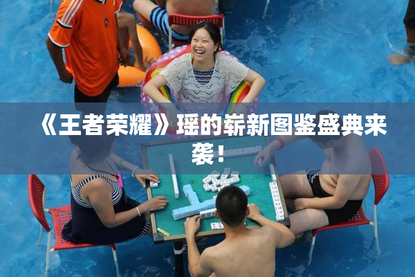 《王者荣耀》瑶的崭新图鉴盛典来袭！