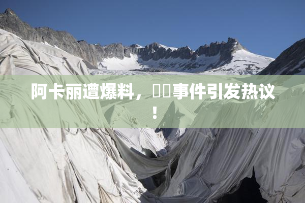 阿卡丽遭爆料，❌‌事件引发热议！