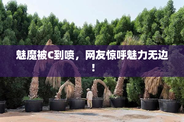 魅魔被C到喷，网友惊呼魅力无边！