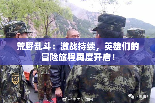 荒野乱斗：激战持续，英雄们的冒险旅程再度开启！