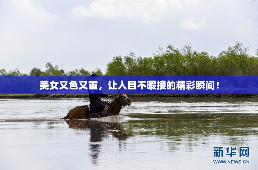 美女又色又重，让人目不暇接的精彩瞬间！