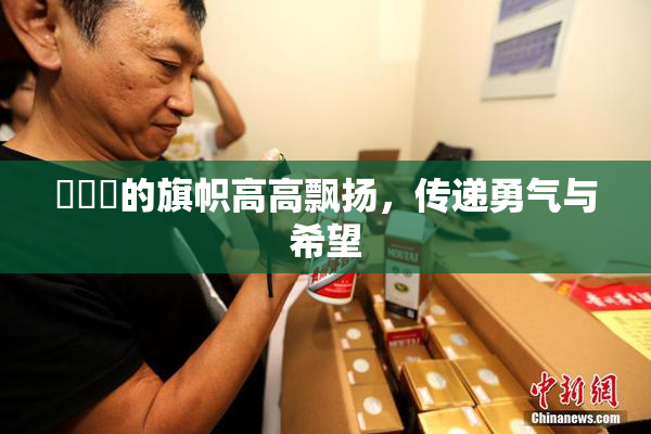 逹葢薾的旗帜高高飘扬，传递勇气与希望