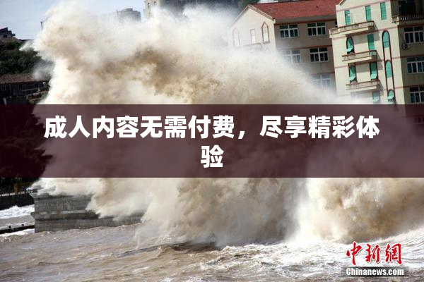 成人内容无需付费，尽享精彩体验