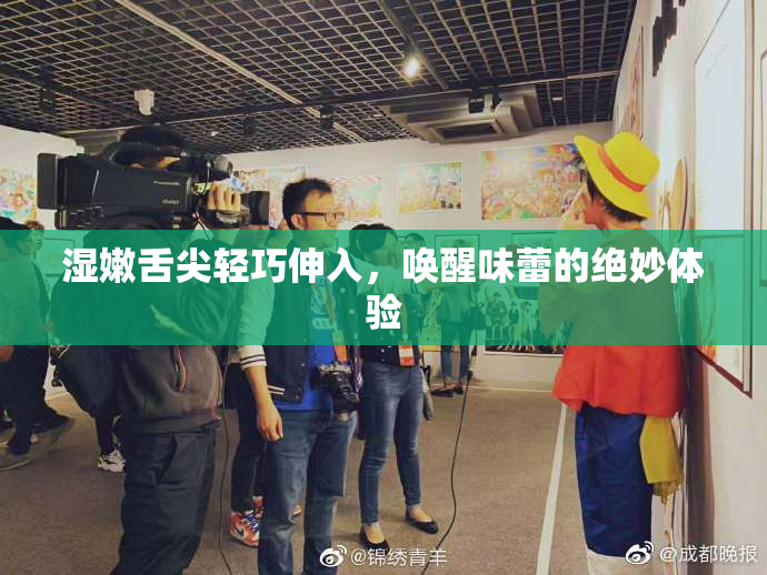 湿嫩舌尖轻巧伸入，唤醒味蕾的绝妙体验