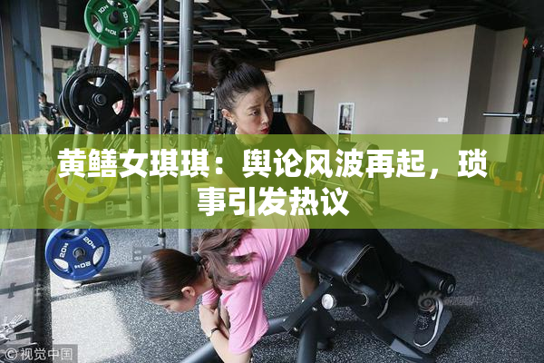 黄鳝女琪琪：舆论风波再起，琐事引发热议