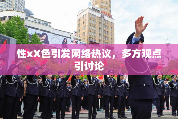 性xX色引发网络热议，多方观点引讨论