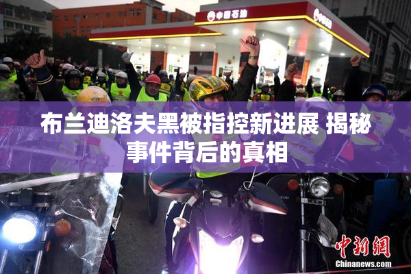 布兰迪洛夫黑被指控新进展 揭秘事件背后的真相