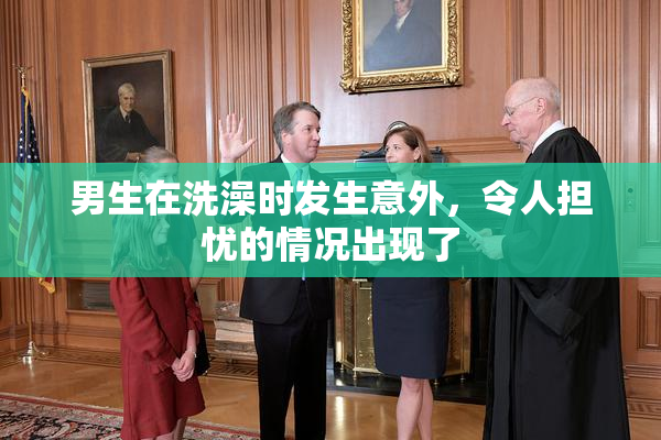 男生在洗澡时发生意外，令人担忧的情况出现了