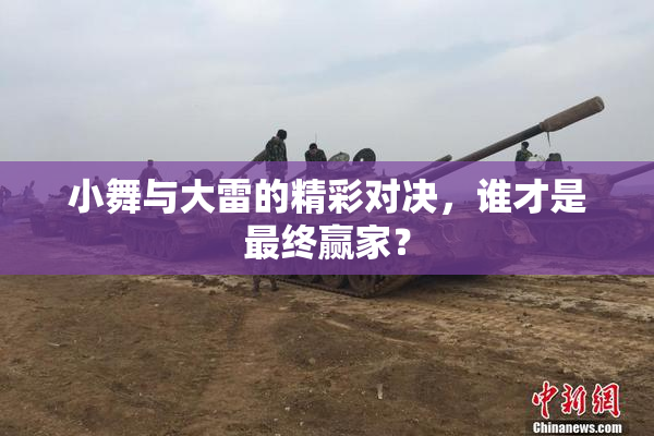 小舞与大雷的精彩对决，谁才是最终赢家？
