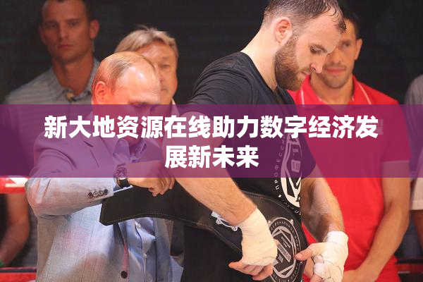 新大地资源在线助力数字经济发展新未来