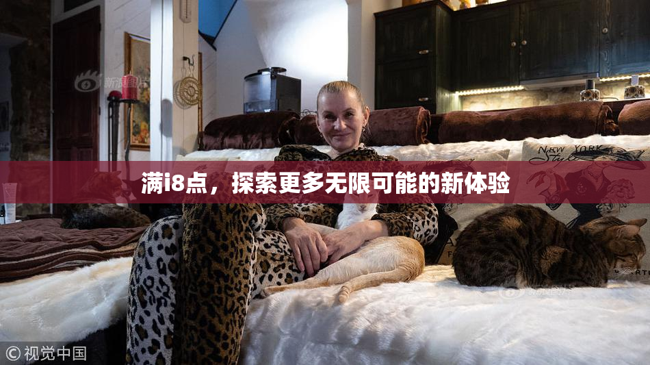 满i8点，探索更多无限可能的新体验