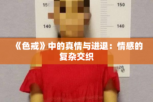 《色戒》中的真情与进退：情感的复杂交织