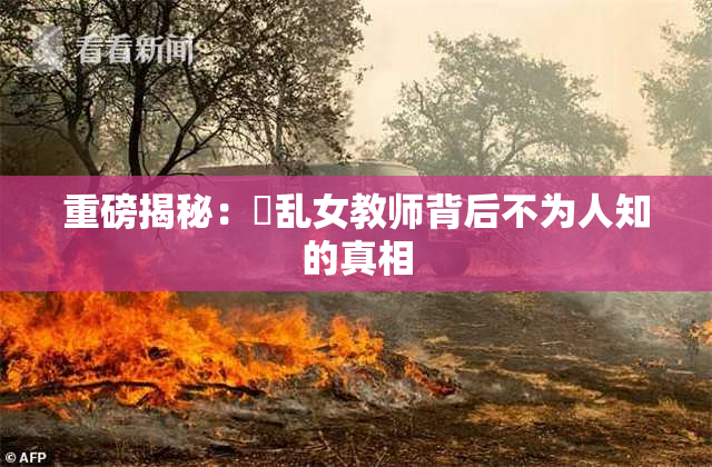 重磅揭秘：婬乱女教师背后不为人知的真相