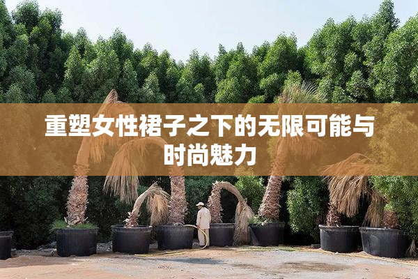 重塑女性裙子之下的无限可能与时尚魅力