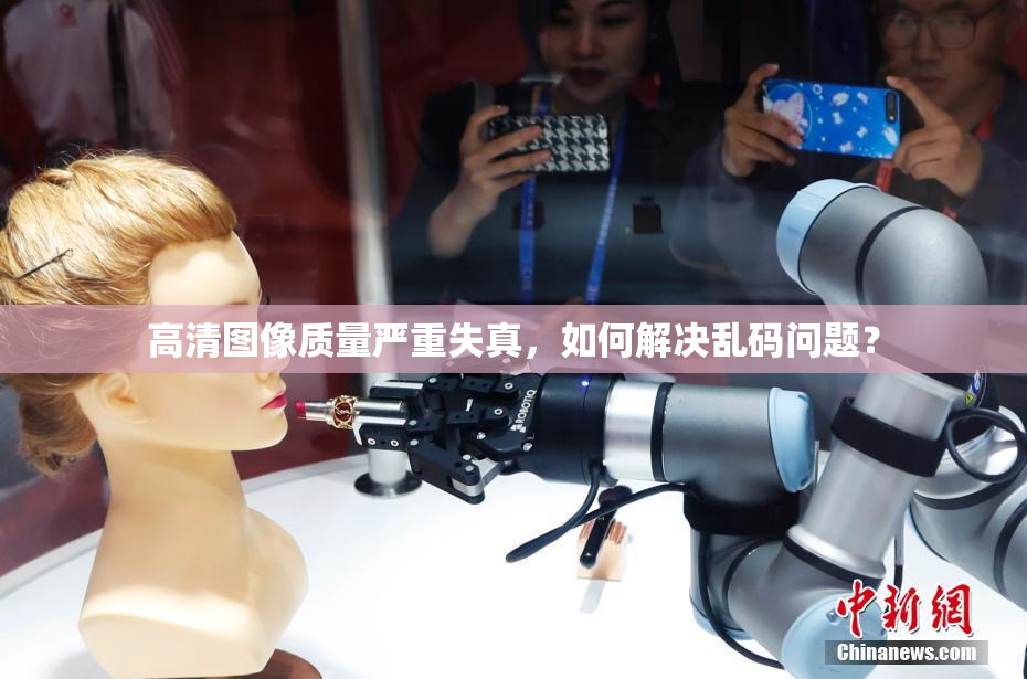 高清图像质量严重失真，如何解决乱码问题？