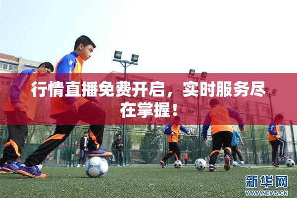 行情直播免费开启，实时服务尽在掌握！