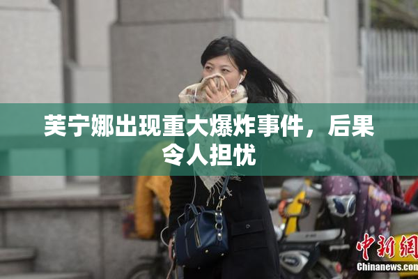 芙宁娜出现重大爆炸事件，后果令人担忧