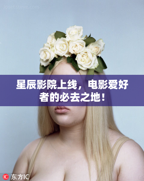 星辰影院上线，电影爱好者的必去之地！