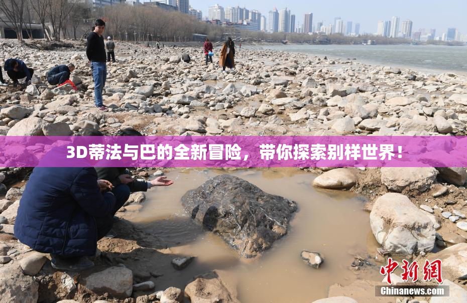 3D蒂法与巴的全新冒险，带你探索别样世界！