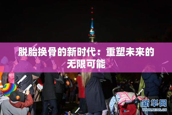 脱胎换骨的新时代：重塑未来的无限可能