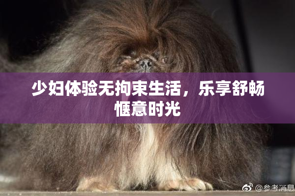 少妇体验无拘束生活，乐享舒畅惬意时光