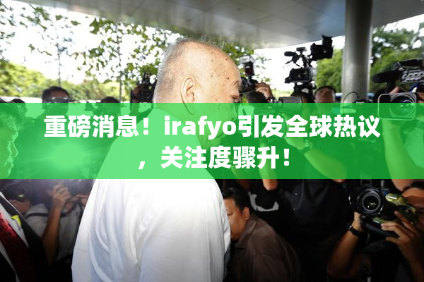 重磅消息！irafyo引发全球热议，关注度骤升！