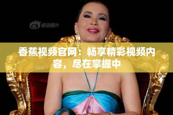 香蕉视频官网：畅享精彩视频内容，尽在掌握中