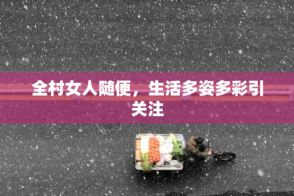 全村女人随便，生活多姿多彩引关注
