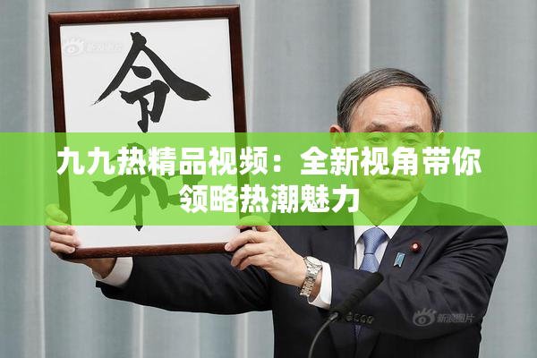 九九热精品视频：全新视角带你领略热潮魅力