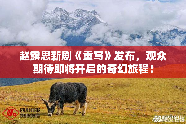 赵露思新剧《重写》发布，观众期待即将开启的奇幻旅程！