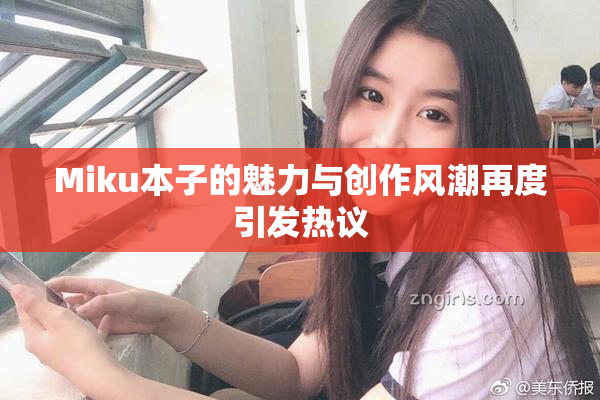 Miku本子的魅力与创作风潮再度引发热议