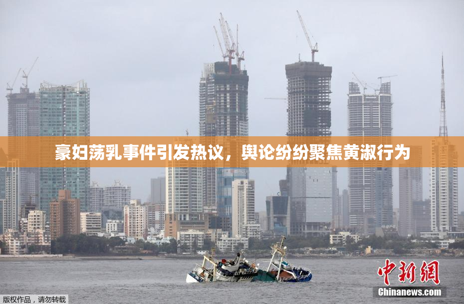 豪妇荡乳事件引发热议，舆论纷纷聚焦黄淑行为