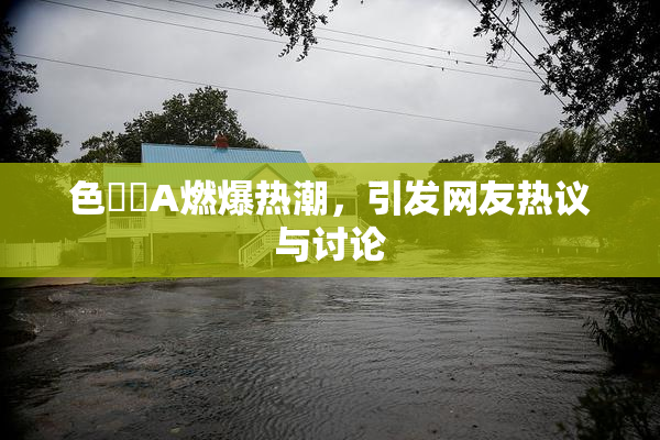 色妺妺A燃爆热潮，引发网友热议与讨论