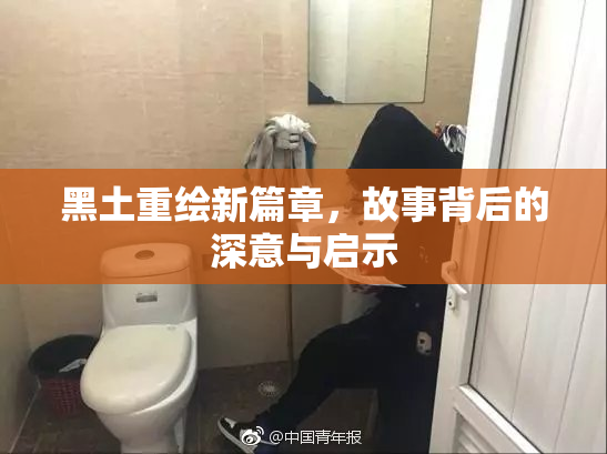 黑土重绘新篇章，故事背后的深意与启示