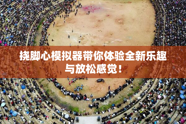挠脚心模拟器带你体验全新乐趣与放松感觉！