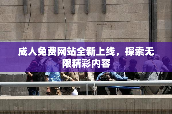 成人免费网站全新上线，探索无限精彩内容