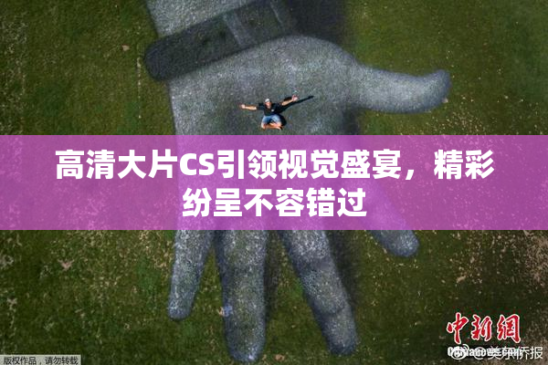 高清大片CS引领视觉盛宴，精彩纷呈不容错过