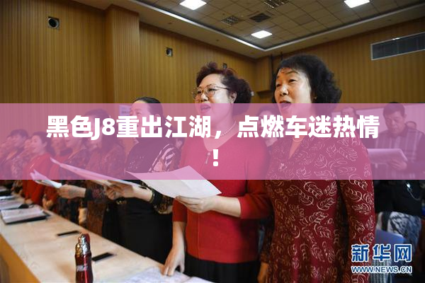 黑色J8重出江湖，点燃车迷热情！